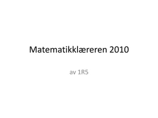 Matematikklæreren 2010

        av 1R5
 