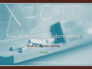 Min matematikkundervisning
       Bruk av digitale verktøy
                    Min blogg




           Anne Cathrine Gotaas - DinA - 2010
 