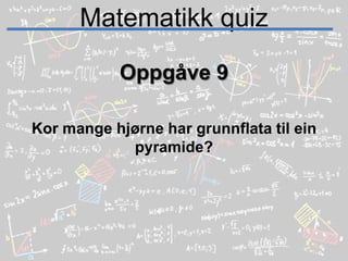 Matematikk quizOppgåve 9Kor mange hjørne har grunnflata til ein pyramide?
