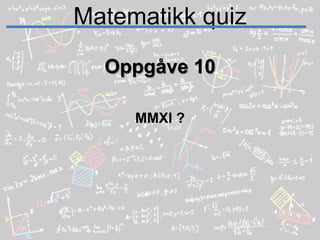 Matematikk quizOppgåve 10MMXI ?