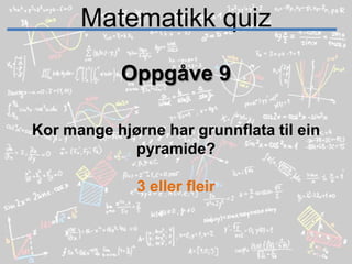Matematikk quizOppgåve 9Kor mange hjørne har grunnflata til ein pyramide?3 eller fleir