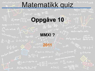 Matematikk quizOppgåve 10MMXI ?2011