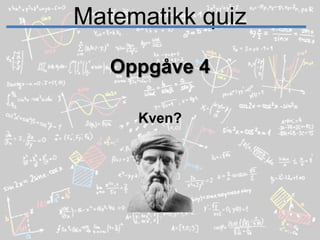 Matematikk quizOppgåve 4Kven?