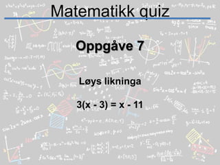 Matematikk quizOppgåve 7Løys likninga3(x - 3) = x - 11