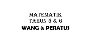 MATEMATIK
TAHUN 5 & 6
WANG & PERATUS
 