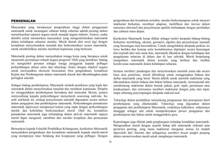ix
PENGENALAN
Masyarakat yang mempunyai pengetahuan tinggi dalam penggunaan
matematik untuk menangani cabaran hidup seharian adalah penting dalam
merealisasikan aspirasi negara untuk menjadi negara industri. Justeru, usaha
diambil untuk memastikan masyarakat yang mengasimilasikan matematik
dalam kehidupan seharian mereka. Murid diasuh dari awal lagi dengan
kemahiran menyelesaikan masalah dan berkomunikasi secara matematik,
untuk membolehkan mereka membuat keputusan yang berkesan.
Matematik penting dalam menyediakan tenaga kerja yang berupaya untuk
memenuhi permintaan sebuah negara progresif. Oleh yang demikian, bidang
ini mengambil peranan sebagai tenaga penggerak kepada pelbagai
perkembangan dalam sains dan teknologi. Selari dengan objektif negara
untuk mewujudkan ekonomi berasaskan ilmu pengetahuan, kemahiran
Kajian dan Pembangunan dalam matematik diasuh dan dikembangkan pada
peringkat sekolah.
Sebagai bidang pembelajaran, Matematik melatih pemikiran yang logik dan
sistematik dalam menyelesaikan masalah dan membuat keputusan. Disiplin
ini menggalakkan pembelajaran bermakna dan mencabar fikiran, justeru
menyumbang kepada perkembangan menyeluruh seseorang individu. Ke
arah matlamat ini, strategi penyelesaian masalah digunakan secara meluas
dalam pengajaran dan pembelajaran matematik. Perkembangan penaakulan
matematik dipercayai mempunyai kaitan yang rapat dengan perkembangan
intelek dan kebolehan berkomunikasi murid. Oleh itu, kemahiran
penaakulan matematik juga terkandung dalam aktiviti matematik supaya
murid dapat mengenal, membina dan menilai konjektur dan pernyataan
matematik.
Berasaskan kepada Falsafah Pendidikan Kebangsaan, kurikulum Matematik
menyediakan pengetahuan dan kemahiran matematik kepada murid-murid
yang mempunyai latar belakang dan keupayaan yang pelbagai. Dengan
pengetahuan dan kemahiran tersebut, mereka berkemampuan untuk mencari
maklumat berkaitan, membuat adaptasi, modifikasi dan inovasi dalam
merumus alternatif dan penyelesaian apabila berhadapan dengan perubahan
dan cabaran masa depan.
Kurikulum Matematik kerap dilihat sebagai terdiri daripada bidang-bidang
berkaitan membilang, ukuran, geometri, algebra dan penyelesaian masalah
yang berasingan atau bersendirian. Untuk mengelakkan daripada perkara ini
terus berlaku dan konsep serta kemahirannya dipelajari secara berasingan
dan terpisah dari satu sama lain, matematik dikaitkan dengan kehidupan dan
pengalaman seharian di dalam dan di luar sekolah. Murid berpeluang
mengaitkan matematik dalam konteks yang berbeza dan melihat
kerelevenan matematik dalam kehidupan seharian.
Semasa memberi pandangan dan menyelesaikan masalah sama ada secara
lisan atau penulisan, murid dibimbing untuk menggunakan bahasa dan
daftar matematik yang betul. Murid dilatih untuk memilih maklumat yang
dikemukakan dalam bahasa dan bukan bahasa matematik; menterjemah dan
membentang maklumat dalam bentuk jadual, graf, rajah, persamaan atau
ketaksamaan; dan seterusnya memberi maklumat dengan jelas dan tepat,
tanpa sebarang penyimpangan daripada maksud asal.
Teknologi dalam pendidikan menyokong penguasaan dan pencapaian hasil
pembelajaran yang dikehendaki. Teknologi yang digunakan dalam
pengajaran dan pembelajaran Matematik, contohnya kalkulator, seharusnya
dianggap sebagai alat untuk memperkayakan proses pengajaran dan
pembelajaran dan bukan untuk menggantikan guru.
Kepentingan juga diletak pada penghargaan terhadap keindahan matematik.
Mengenalkan murid dengan sejarah hidup ahli matematik terkenal atau
peristiwa penting, yang mana maklumat mengenai semua ini mudah
diperolehi dari Internet dan sebagainya memberi kesan jangka panjang
dalam memotivasikan murid untuk menghargai matematik.
 