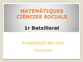 MATEMÀTIQUES
CIÈNCIES SOCIALS
1r Batxillerat
Presentació del curs
2019/2020
 
