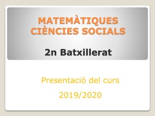 MATEMÀTIQUES
CIÈNCIES SOCIALS
2n Batxillerat
Presentació del curs
2019/2020
 