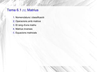 Tema 6.1 (1): Matrius
1. Nomenclatura i classificació
2. Operacions amb matrius
3. El rang d'una matriu
4. Matrius inverse...