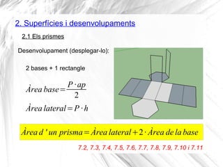 2. Superfícies i desenvolupaments
Desenvolupament (desplegar-lo):
2.1 Els prismes
2 bases + 1 rectangle
Àrea base=
P ·ap
2...