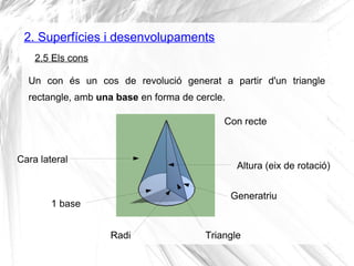 2. Superfícies i desenvolupaments
Un con és un cos de revolució generat a partir d'un triangle
rectangle, amb una base en ...