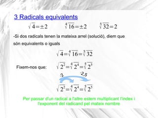 3 Radicals equivalents
√ 4=±2
-Si dos radicals tenen la mateixa arrel (solució), diem que
són equivalents o iguals
Fixem-n...