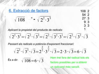6. Extracció de factors
√ 108
Aplicant la propietat del producte de radicals:
√ 22
·33
=√ 22
·√ 33
=√ 22
·√ 32
·31
=√ 22
·...