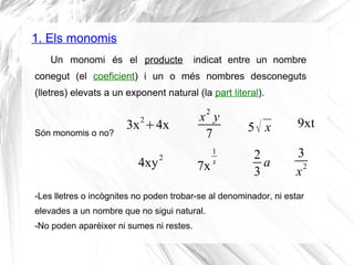 Un monomi és el producte indicat entre un nombre
conegut (el coeficient) i un o més nombres desconeguts
(lletres) elevats ...