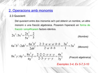 2. Operacions amb monomis
2.3 Quocient:
2x2
:5x2
=
2x2
5x
2
=
2
5
Del quocient entre dos monomis se'n pot obtenir un nombr...