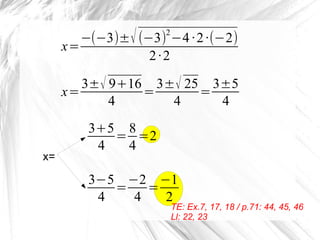 x=
−(−3)±√(−3)
2
−4·2·(−2)
2·2
x=
3±√ 9+16
4
=
3±√ 25
4
=
3±5
4
3+5
4
=
8
4
=2
3−5
4
=
−2
4
=
−1
2
x=
TE: Ex.7, 17, 18 / p...