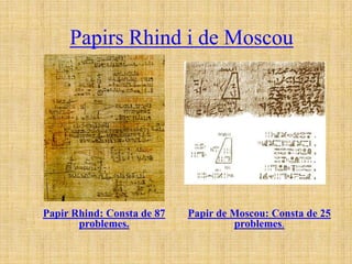 Papirs Rhind i de Moscou




Papir Rhind: Consta de 87   Papir de Moscou: Consta de 25
       problemes.                    problemes.
 
