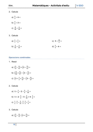 Matemàtiques - Activitats d’estiu 1r ESO
16
2. Calcula
a)
b)
c)
3. Calcula
a)
b)
c)
d)
Operacions combinades
1. Resol
a)
b)
c)
2. Calcula
a)
b)
c)
3. Calcula:
a)
 
