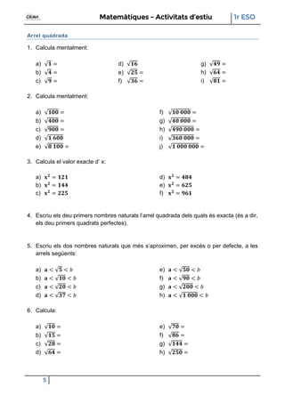 Matemàtiques - Activitats d’estiu 1r ESO
5
Arrel quadrada
1. Calcula mentalment:
a)
b)
c)
d)
e)
f)
g)
h)
i)
2. Calcula men...