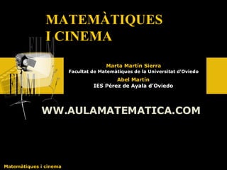 Abel Martín IES Pérez de Ayala d’Oviedo MATEMÀTIQUES I CINEMA Matemàtiques i cinema WW.AULAMATEMATICA.COM Marta Martín Sierra Facultat de Matemàtiques de la Universitat d’Oviedo 