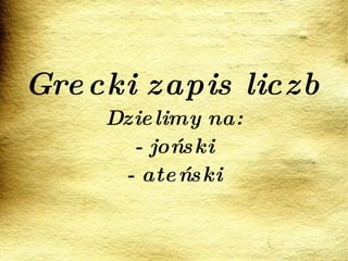 Grecki zapis liczb Dzielimy na: - joński - ateński 