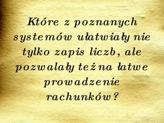 Które z poznanych systemów ułatwiały nie tylko zapis liczb, ale pozwalały też na łatwe prowadzenie rachunków? 