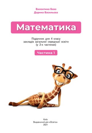 Київ
Видавничий дім «Освіта»
2021
Підручник для 4 класу
закладів загальної середньої освіти
(у 2-х частинах)
Математика
Валентина Бевз
Дарина Васильєва
Частина 1
 