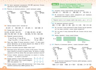 38 39
260. На трьох однакових вишиванках 318 000 хрестиків. Скільки
хрестиків на одній такій вишиванці?
261. Поясніть, як виконали ділення, і назвіть пропущені цифри.
262. Запиши вирази кутом і виконай дії.
25 221 : 3 962 428 : 4 25 425 : 5 622 448 : 8
263. Знайди суму трьох чисел.
12 675, 34 652 і 56 273 17 308, 29 472 і 32 981
426 719, 293 129 і 75 362 534 005, 19 745 і 326 250
264. Порівняй значення величин.
3 год 25 хв і 2 год 90 хв 6 год і 360 хв
1год 3 хв 20 с і 2 год 2 хв 70 с 12 хв і 200 с
265. Один клас зібрав 12 мішків каштанів, а інший — 9 таких самих
мішків. Виявилося, що за масою перший клас зібрав на 126 кг
більше. Яка маса кожного мішка?
266. Скільки кілограмів каштанів зібрав кожен клас?
267. Волонтери купили 120 зошитів у лінійку по 48 сторінок і 135 таких
самих зошитів у клітинку за однією ціною. За зошити у лінійку
заплатили на 270 грн менше. Яка ціна одного купленого зошита?
268. Скільки гривень заплатили волонтери за зошити в лінійку,
а скільки — за зошити у клітинку?
269. Знайди довжину сторони ВЕ прямокутника
ABEF і його площу, якщо сторона квадрата
АВСL має довжину 7 см.
270. Знайди довжину сторони ВЕ прямокутника і його площу, якщо
периметр прямокутника АВDK дорівнює 30 м.
271. Установи, скільки знаків матиме частка від ділення.
234 567 : 3 345 678 : 2 200 200 : 4 101 010 : 5
272. Як використати подане нижче твердження для перевірки
правильності виконання дії ділення?
273. Чи правильно виконали ділення?
420 : 7 = 60 288 : 6 = 48 625 : 5 = 125 192 : 8 = 24
274. За 1 хв учень 1 класу прочитав 52 слова. Скільки слів він прочитає
за 3 хв, якщо читатиме з такою самою швидкістю?
275. За 5 хв учень 4 класу прочитав 450 слів. Скільки слів він читав
за 1 хв?
276. Знайди периметр і площу кожної фігури.
5 м
12 м 12 м
277. Поясніть, як виконали ділення, і назвіть пропущені цифри.
278. Які дії виконали неправильно? Спочатку зроби прикидку, а решту
перевір множенням.
7404 : 6 = 1234 7448 : 8 = 1931 123 456 : 3 = 41 152
Крок 23 Ділення багатоцифрових чисел
на одноцифрові. Перевірка ділення
множенням. Задачі на роботу
Поділити число а на b означає знайти таке число с, що с · b = а
4 3 8 8 4
– 4 1 0 9 *
3
– 0
3 8
– 3 6
2 8
– 2 8
0
6 3 4 3 4 7
– 6 3 * 0 6 2
4
– 0
4 *
– 4 2
1 4
– 1 4
0
3 2 4 4 5 9
– 2 7 3 * 0 5
5 *
– 5 *
4
– 0
4 5
– 4 5
0
4 3 8 4 8 8
– 4 * 5 * 8 *
38
– * 2
6 4
– 6 4
*
– *
0
6 2 4 5 4 7
– * * ** 2 *
64
– 6 3
1 5
– * *
1 4
– * *
0
5 3 4 5 5
– 5 1 * 6 *
3
– 0
3 4
– 3 0
4 5
– * *
*
B
A
C
L
D
K
E
F
 