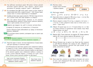 66 67
485. Три робітники виготовили разом 762 деталі. Скільки деталей
виготовив кожний робітник, якщо перший і другий разом
виготовили 411 деталей, а другий і третій — 468 деталей.
486. На птахофермі було 896 птахів: курей, індиків та качок. Курей та
індиків разом було 593, а курей та качок — 623. Скільки курей,
скільки качок та скільки індиків було на птахофермі?
487. Служба доставки води щодня розвозить 1452 бутлі води місткістю
19 л. Скільки літрів такої води продають за тиждень?
488. Для 212 офісів бізнес-центру замовили по 25 упаковок
енергозберігаючих лампочок. Скільки всього лампочок замовили,
якщо в одній упаковці міститься 6 штук?
Накресли два квадрати так, щоб їх спільною частиною були:
а) відрізок; б) трикутник; в) чотирикутник; г) п’ятикутник.
Гарною підказкою буде моделювання цих фігур за допомогою
вирізаних квадратів.
Які ще фігури можна отримати, накладаючи один на одного два
квадрати?
491. Прочитай задачі й поясни, чим вони відрізняються. Склади вираз,
щоб дати відповідь на запитання задачі.
1) На Всеукраїнський фестиваль дружин юних пожежників прибуло
12 команд по 6 осіб з різних областей України і 3 команди по 6
осіб з міста Києва. Скільки всього учасників прибуло на фестиваль?
2) На змагання дружин юних пожежників прибуло а команд по
6 осіб з різних областей України і b команд по 6 осіб з міста
Києва. Скільки усього учасників прибуло на фестиваль?
489.
490.
492. Розглянь схему.
Склади кілька числових
і буквених виразів.
493. Який вираз зайвий?
2х + 3 1
3
· n + 5 а · а – а 23 – 20 – 3 х – у 2 · р
494. Одна муха летіла зі швидкістю 300 м/хв, а інша — а м/хв. Яку
відстань подолала кожна муха за 2 хв?
495. Власна швидкість катера 45 км/год, а швидкість течії річки —
v км/год. З якою швидкістю катер ішов за течією річки, а з
якою — проти течії?
496. Зібрали 10 ящиків груш по а кг і 15 ящиків яблук по с кг. Про
що можна дізнатися за допомогою таких виразів, якщо яблук
зібрали більше, ніж груш?
а · 10 с + а а · 10 + с · 15 10 + 15 с · 15 – а · 10
497. Відрізок АВ у 3 рази коротший, ніж відрізок АС. Знайди довжину
відрізка ВС, якщо довжина відрізка АВ дорівнює а см.
А В С
498. Микола Петрович має на картці а грн. Яким має бути значення
а, щоб Микола Петрович зміг купити всі речі, зображені на
малюнку, розрахувавшись карткою? Яка сума грошей, за цієї
умови, залишиться на картці?
2507грн 250грн 1055грн 2079грн
08.00
10:58
499. Яким може бути значення а, щоб Микола Петрович зміг купити
всі речі, крім найдорожчої? Яка сума грошей, за цієї умови,
залишиться на картці?
Крок 38 Буквені вирази.
Знаходження значень буквених виразів
Іноді числа позначають буквами
й виконують із ними дії. У результаті
одержують буквені вирази.
Одну букву також
вважають виразом.
ЧИСЛОВІ БУКВЕНІ
ВИРАЗИ
 