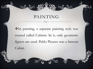 PAINTING
In painting, a separate painting style was
created called Cubism. In it, only geometric
figures are used. Pablo Picasso was a famous
Cubist.
 