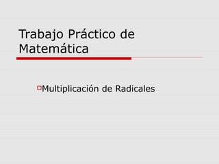 Trabajo Práctico de
Matemática
Multiplicación de Radicales
 