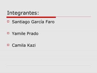 Integrantes:
 Santiago García Faro
 Yamile Prado
 Camila Kazi
 