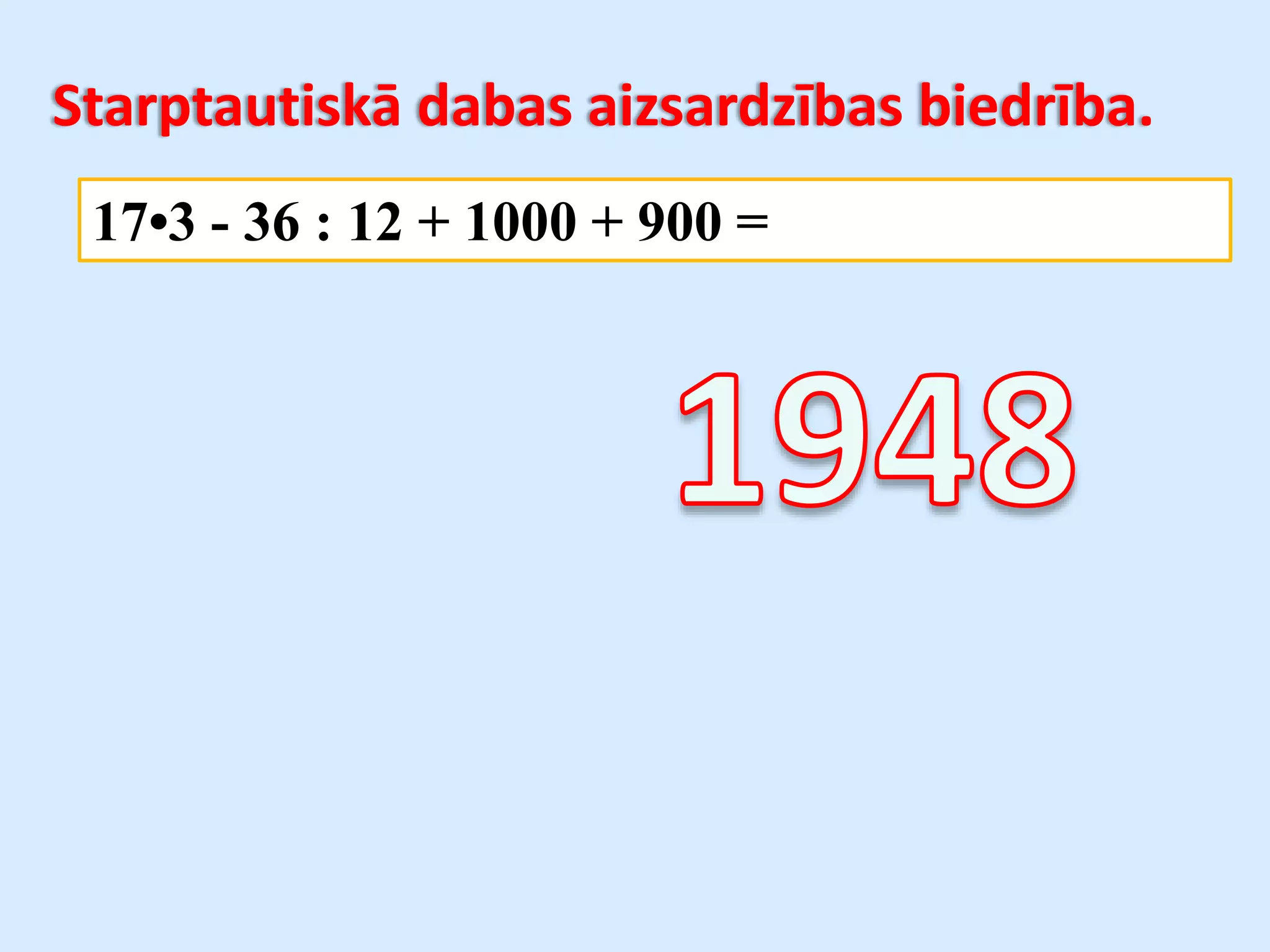 17•3 - 36 : 12 + 1000 + 900 =
Starptautiskā dabas aizsardzības biedrība.
 