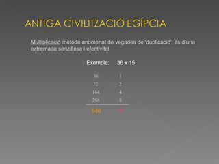 Multiplicació  mètode anomenat de vegades de 'duplicació', és d’una extremada senzillesa i efectivitat Exemple:  36 x 15 540 15 36 1 72 2 144 4 288 8 
