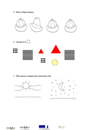 5 – Pinta as figuras iguais. 
6 – Agrupa só os . 
7 – Pinta apenas a imagem que representa o dia. 
 