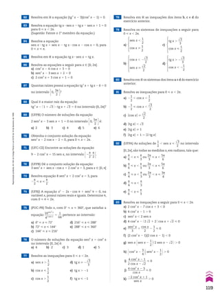 76 O número de soluções da equação sen4
x 5 cos4
x
no intervalo [0, 2s] é:
a) 4 b) 2 c) 3 d) 1 e) 5
77 Resolva as inequações para 0 < x , 2s.
a) sen x .
1
__
2
d) tg x > 2
dll
3
___
3
b) cos x <
1
__
2
e) tg x . 21
c) cos x .
1
__
2
f) tg x < 21
78 Resolva em V as inequações dos itens b, c e d do
exercício anterior.
79 Resolva os sistemas de inequações a seguir para
0 < x , 2s.
81 Resolva as inequações para 0 < x , 2s.
a) 2
1
__
2
, cos x ,
1
__
2
b) 2
1
__
2
< cos x ,
dll
3
___
2
c) Ocos xO >
dll
2
___
2
d) Otg xO , dll
3
e) Otg xO > 1
f) Otg xO 1 1 . O2 tg xO
80 Resolva em V os sistemas dos itens a e d do exercício
anterior.
69 (UFPB) O número de soluções da equação
2 sen2
x 2 3 sen x 1 1 5 0 no intervalo E0,
5s
___
2 Ré:
a) 2 b) 3 c) 4 d) 5 e) 6
62 Resolva em V a equação (tg2
x 2 3)(cos2
x 2 1) 5 0.
63 Resolva a equação tg x 3 sen x 2 tg x 2 sen x 1 1 5 0
para 0 < x , 2s.
(Sugestão: Fatore o 1o
membro da equação.)
64 Resolva a equação
sen x 3 tg x 1 sen x 2 tg x 3 cos x 2 cos x 5 0, para
0 < x < s.
66 Resolva as equações a seguir para x 9 [0, 2s[.
a) cos2
x 2 4 cos x 1 3 5 0
b) sen2
x 2 3 sen x 1 2 5 0
c) 2 cos2
x 1 3 cos x 1 1 5 0
68 Qual é a maior raiz da equação
tg2
x 2 @ 1 1 dll
3 # 3 tg x 1 dll
3 5 0 no intervalo [0, 2s[?
70 Obtenha o conjunto solução da equação
sen2
x 2 2 cos x 2 2 5 0, para 0 < x , 2s.
73 Resolva equação 8 sen4
x 1 2 cos2
x 5 3, para
2
s
__
2
< x <
s
__
2
.
74 (UFRJ) A equação x2
2 2x 3 cos J 1 sen2
J 5 0, na
variável x, possui raízes reais e iguais. Determine J,
com 0 < J < 2s.
75 (PUC-PR) Todo x, com 0w < x < 360w, que satisfaz a
equação
16sen2
x
______
45 sen x
5
1
___
64
pertence ao intervalo:
a) 0w < x < 72w d) 216w < x < 288w
b) 72w < x < 144w e) 288w < x < 360w
c) 144w < x < 216w
71 (UFC-CE) Encontre as soluções da equação
9 2 2 cos2
x 5 15 sen x, no intervalo E2
s
__
2
,
s
__
2 E.
72 (UFPB) Dê o conjunto solução da equação:
3 sen2
x 1 sen x 3 cos x 1 2 cos2
x 5 3, para x 9 [0, s]
67 Quantas raízes possui a equação tg2
x 1 tg x 2 6 5 0
no intervalo E0,
3s
___
2 R?
65 Resolva em V a equação tg x 3 sen x 5 tg x.
a)
sen x ,
1
__
2
cos x >
1
__
2
b)
cos x , 2
dll
3
___
2
sen x >
dll
2
___
2
c)
tg x .
dll
3
___
3
cos x <
1
__
2
d)
tg x . 2
dll
3
___
3
cos x , 2
1
__
2
82 (UFPA) As soluções de
1
__
2
, sen x <
dll
3
___
2
no intervalo
[0, 2s[, são todas as medidas x, em radiano, tais que:
a)
s
__
6
, x <
s
__
3
ou
2s
___
3
< x ,
5s
___
6
b)
s
__
6
< x ,
s
__
3
ou
2s
___
3
, x <
5s
___
6
c)
s
__
4
< x ,
s
__
3
ou
2s
___
3
, x <
3s
___
4
d)
s
__
4
< x ,
s
__
3
e)
s
__
6
, x <
s
__
3
83 Resolva as inequações a seguir para 0 < x , 2s.
a) 2 cos2
x 2 7 cos x 1 3 , 0
b) 4 cos2
x 2 1 . 0
c) sen2
x , 2 sen x
d) 4 cos2
x 2 @ 2dll
2 1 2 # cos x 1 dll
2 < 0
e)
sen2
x
______
3
1
cos x
______
2
2
1
__
2
< 0
f) (2 cos2
x 2 1)(2 cos x 2 1) , 0
g) sen x @sen x 2
1
__
2 #@ 2 sen x 2 dll
2 # . 0
h) @cos2
x 2
3
__
4 #@sen2
x 2
1
__
2 #. 0
i)
4 cos2
x 2 1
____________
2 cos x 2 dll
2
< 0
j)
4 cos2
x 2 3
____________
cos x
< 0
k)
22 cos2
x 1 1
_____________
sen x
. 0
119
Reprodução
proibida.
Art.184
do
Código
Penal
e
Lei
9.610
de
19
de
fevereiro
de
1998.
CAP 03.indb 119 02.09.10 09:56:42
 