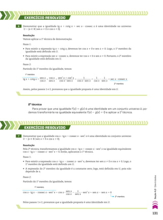 2a
técnica
Para provar que uma igualdade f(x) 5 g(x) é uma identidade em um conjunto universo U, po-
demos transformá-la na igualdade equivalente f(x) 2 g(x) 5 0 e aplicar a 1a
técnica.
6 Demonstrar que a igualdade tg x 1 cotg x 5 sec x 3 cossec x é uma identidade no universo
U 5 {x 9 Vosen x % 0 e cos x % 0}.
EXERCÍCIO RESOlvIdO
Resolução
Vamos aplicar a 1a
técnica de demonstração.
Passo 1:
• Para existir a expressão tg x 1 cotg x, devemos ter cos x % 0 e sen x % 0. Logo, o 1o
membro da
igualdade está definido em U.
• Para existir a expressão sec x 3 cossec x, devemos ter cos x % 0 e sen x % 0. Portanto, o 2o
membro
da igualdade está definido em U.
Passo 2:
Partindo do 1o
membro da igualdade, temos:
Assim, pelos passos 1 e 2, provamos que a igualdade proposta é uma identidade em U.
tg x 1 cotg x 5
sen x
______
cos x
1
cos x
______
sen x
5
sen2
x 1 cos2
x
_______________
cos x 3 sen x
5
1
____________
cos x 3 sen x
5
1
______
cos x
3
1
______
sen x
5 sec x 3 cossec x
1o
membro
2o
membro
7 Demonstrar que a igualdade cos x 3 tg x 5 cossec x 3 sen2
x é uma identidade no conjunto universo
U 5 {x 9 Vosen x % 0 e cos x % 0}.
EXERCÍCIO RESOlvIdO
Resolução
Pela 2a
técnica, transformamos a igualdade cos x 3 tg x 5 cossec x 3 sen2
x na igualdade equivalente
cos x 3 tg x 2 cossec x 3 sen2
x 5 0. Então, aplicamos a 1a
técnica.
Passo 1:
• Para existir a expressão cos x 3 tg x 2 cossec x 3 sen2
x, devemos ter sen x % 0 e cos x % 0. Logo, o
1o
membro da igualdade está definido em U.
• A expressão do 2o
membro da igualdade é a constante zero; logo, está definida em U, pois não
depende de x.
Passo 2:
Partindo do 1o
membro da igualdade, temos:
Pelos passos 1 e 2, provamos que a igualdade proposta é uma identidade em U.
cos x 3 tg x 2 cossec x 3 sen2
x 5 cos x 3
sen x
______
cos x
2
1
______
sen x
3 sen2
x 5 sen x 2 sen x 5 0
1o
membro
2o
membro
131
Seção
4.2
•
Identidades
CAP 04.indb 131 02.09.10 10:09:05
 