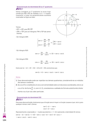 sen (a 1 b) 5 sen a 3 cos b 1 sen b 3 cos a
cos a 5
SN
___
RN
5
SN
______
sen b
] SN 5 sen b 3 cos a
• Do triângulo RSN:
sen a 5
OU
___
OR
5
OU
______
cos b
] OU 5 sen a 3 cos b
• Do triângulo RUO:
Notas:
1. Essa demonstração pode ser repetida nos demais quadrantes, considerando-se os módulos
dos senos e cossenos.
2. Se a ou b for a medida de um arco com extremidade sobre um dos eixos coordenados, isto é, se
a ou b for da forma
s
__
2
3 k, com k 9 b, constatamos a validade da fórmula substituindo direta-
mente a ou b por seu valor particular.
• Do triângulo ONR:
sen b 5
RN
___
ON
5
RN
___
1
cos b 5
OR
___
ON
5
OR
___
1
]
RN 5 sen b
OR 5 cos b
Como sen (a 1 b) 5 OV 5 OU 1 UV e UV 5 SN, concluímos que:
Demonstração da identidade (II)
Para essa demonstração, lembramos que a função seno é ímpar e a função cosseno é par, isto é, para
qualquer número real x, temos:
sen (2x) 5 2sen x
cos (2x) 5 cos x
Representando a expressão a 2 b pela equivalente a 1 (2b) e aplicando a identidade (I), temos:
sen (a 2 b) 5 sen [a 1 (2b)] 5 sen a 3 cos (2b) 1 sen (2b) 3 cos a 5
5 sen a 3 cos b 2 sen b 3 cos a
sen (a � b)
M (a)
N (a � b)
a
1
T
S
b
R
O
U
V
P Q A
Demonstração da identidade (I) no 1o
quadrante
Vamos considerar no 1o
quadrante os arcos trigo-
nométricos +
AM e +
AN, de medidas a e a 1 b respec-
tivamente, e traçar as perpendiculares auxiliares
mostradas na figura ao lado:
Temos:
• POT & SRT, pois SR/OP.
• TNR & TOP, pois os triângulos TNR e TOP são seme-
lhantes.
134
Capítulo
4
•
Outras
razões
trigonométricas,
adição
de
arcos
e
resolução
de
triângulos
Reprodução
proibida.
Art.184
do
Código
Penal
e
Lei
9.610
de
19
de
fevereiro
de
1998.
V2_P1_CAP_04A.indd 134 3/17/11 11:31:47 AM
 