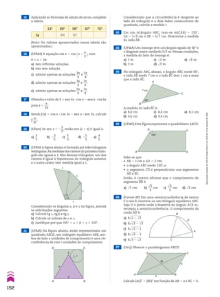 26 (Fuvest-SP) Em uma semicircunferência de centro
C e raio R, inscreve-se um triângulo equilátero ABC.
Seja D o ponto onde a bissetriz do ângulo ACB in-
tercepta a semicircunferência. O comprimento da
corda AD é:
a) Rdlllllll
2 2 dll
3
b) Rdllllllll
dll
3 2 dll
2
c) Rdlllllll
dll
2 2 1
d) Rdlllllll
dll
3 2 1
e) Rdlllllll
3 2 dll
2 C
B
D
A
20 (UFRN) A figura abaixo é formada por três triângulos
retângulos.As medidas dos catetos do primeiro triân-
gulo são iguais a 1. Nos demais triângulos, um dos
catetos é igual à hipotenusa do triângulo anterior
e o outro cateto tem medida igual a 1.
21 (UFMS) Na figura abaixo, estão representados um
quadrado ABCD, um triângulo equilátero ABE, am-
bos de lado a unidades de comprimento e uma cir-
cunferência de raio r unidades de comprimento.
23 (UFMA) Um losango tem um ângulo agudo de 60w e
a diagonal maior medindo 3dll
2 m.Nessas condições,
a medida do lado do losango é:
a) 2 m c) dll
2 m e) dll
6 m
b) 3 m d) dll
3 m
24 No triângulo ABC, abaixo, o ângulo ABC mede 60w,
o lado AB mede 7 cm e o lado BC tem 1 cm a mais
que o lado AC.
16 (UFMA) A equação cos x 5 cos @x 1
s
__
2 #, com
0 < x , 2s:
a) tem infinitas soluções.
b) não tem solução.
c) admite apenas as soluções
3s
___
4
e
5s
___
4
.
d) admite apenas as soluções
3s
___
4
e
7s
___
4
.
e) admite apenas as soluções
5s
___
4
e
7s
___
4
.
17 Obtenha o valor de E 5 sen 6x 3 cos x 2 sen x 3 cos 6x
para x 5
s
___
10
.
18 Sendo f(x) 5 cos x 3 cos 3x 2 sen x 3 sen 3x, calcule
f@s
__
8 #.
19 (Ufam) Se sen x 5 2
3
__
5
, então sen (x 1 s) é igual a:
a)
3
__
5
b) 2
3
__
5
c)
5
__
3
d) 2
5
__
3
e)
4
__
5
α
β
�
1
1
1
1
Considerando os ângulos a, d e D na figura, atenda
às solicitações seguintes.
a) Calcule tg a, tg d e tg D.
b) Calcule os valores de a e D.
c) Justifique por que 105w , a 1 d 1 D , 120w.
a
a
E
r
C
D
A B
25 (UFMG) Esta figura representa o quadrilátero ABCD:
120°
D
C
B
A
Sabe-se que
• AB 5 1 cm e AD 5 2 cm;
• o ângulo ABC mede 120w; e
• o segmento CD é perpendicular aos segmentos
AD e BC.
Então, é correto afirmar que o comprimento do
segmento BD é:
a) dll
3 cm b)
dll
5
___
2
cm c)
dll
6
___
2
cm d) dll
2 cm
27 (Uerj) Observe o paralelogramo ABCD:
M
D
A
a
B
b
C
Calcule (AC)2
1 (BD)2
em função de AB 5 a e BC 5 b.
15 Aplicando as fórmulas de adição de arcos, complete
a tabela:
13w 22w 35w 57w 70w
tg 0,4 0,7
(Nota: Os valores apresentados nessa tabela são
aproximados.)
22 Em um triângulo ABC, tem-se m(CAB) 5 150w,
CA 5 5dll
3 cm e CB 5 5dll
7 cm. Determine a medida
do lado AB.
60°
7 cm
C
A
B
Considerando que a circunferência é tangente ao
lado do triângulo e a dois lados consecutivos do
quadrado, calcule a medida r.
A medida do lado BC é:
a) 8,6 cm c) 8,4 cm e) 8,5 cm
b) 9,6 cm d) 9,4 cm
152
Reprodução
proibida.
Art.184
do
Código
Penal
e
Lei
9.610
de
19
de
fevereiro
de
1998.
CAP 04.indb 152 02.09.10 10:09:30
 