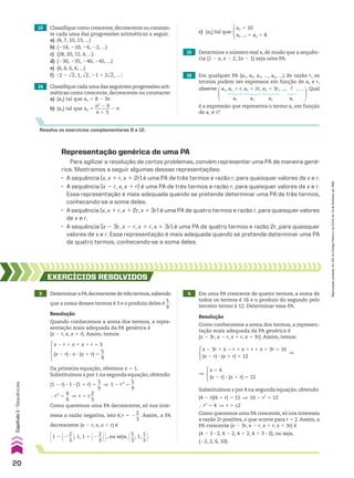 Resolva os exercícios complementares 8 a 12.
13 Classifique como crescente,decrescente ou constan-
te cada uma das progressões aritméticas a seguir.
a) (4, 7, 10, 13, ...)
b) (214, 210, 26, 22, ...)
c) (28, 20, 12, 4, ...)
d) (230, 235, 240, 245, ...)
e) (6, 6, 6, 6, ...)
f) @ 2 2 dll
2, 1, dll
2, 21 1 2dll
2, ... #
14 Classifique cada uma das seguintes progressões arit-
méticas como crescente, decrescente ou constante:
a) (an) tal que an 5 8 2 3n
b) (an) tal que an 5
n2
2 9
______
n 1 3
2 n
15 Determine o número real x, de modo que a sequên-
cia (1 2 x, x 2 2, 2x 2 1) seja uma PA.
16 Em qualquer PA (a1, a2, a3, ..., an, ...) de razão r, os
termos podem ser expressos em função de a1 e r,
observe: a1, a1 1 r, a1 1 2r, a1 1 3r, ..., ? , ...
a2 a3 a4 an
.Qual
é a expressão que representa o termo an em função
de a1 e r?
Representação genérica de uma PA
Para agilizar a resolução de certos problemas, convém representar uma PA de maneira gené-
rica. Mostramos a seguir algumas dessas representações:
• A sequência (x, x 1 r, x 1 2r) é uma PA de três termos e razão r, para quaisquer valores de x e r.
• A sequência (x 2 r, x, x 1 r) é uma PA de três termos e razão r, para quaisquer valores de x e r.
Essa representação é mais adequada quando se pretende determinar uma PA de três termos,
conhecendo-se a soma deles.
• A sequência (x, x 1 r, x 1 2r, x 1 3r) é uma PA de quatro termos e razão r, para quaisquer valores
de x e r.
• A sequência (x 2 3r, x 2 r, x 1 r, x 1 3r) é uma PA de quatro termos e razão 2r, para quaisquer
valores de x e r. Essa representação é mais adequada quando se pretende determinar uma PA
de quatro termos, conhecendo-se a soma deles.
3 Determinar a PA decrescente de três termos,sabendo
que a soma desses termos é 3 e o produto deles é
5
__
9
.
EXERCÍCIOS RESOlvIdOS
Resolução
Quando conhecemos a soma dos termos, a repre-
sentação mais adequada da PA genérica é
(x 2 r, x, x 1 r). Assim, temos:
x 2 r 1 x 1 x 1 r 5 3
(x 2 r) 3 x 3 (x 1 r) 5
5
__
9
Da primeira equação, obtemos x 5 1.
Substituímos x por 1 na segunda equação, obtendo:
(1 2 r) 3 1 3 (1 1 r) 5
5
__
9
] 1 2 r2
5
5
__
9
} r2
5
4
__
9
] r 5 ±
2
__
3
Como queremos uma PA decrescente, só nos inte-
ressa a razão negativa, isto é,r 5 2
2
__
3
. Assim, a PA
decrescente (x 2 r, x, x 1 r) é
@1 2 @2
2
__
3 #, 1, 1 1 @2
2
__
3 ##, ou seja, @5
__
3
, 1,
1
__
3 #.
4 Em uma PA crescente de quatro termos, a soma de
todos os termos é 16 e o produto do segundo pelo
terceiro termo é 12. Determinar essa PA.
Resolução
Como conhecemos a soma dos termos, a represen-
tação mais adequada da PA genérica é
(x 2 3r, x 2 r, x 1 r, x 1 3r). Assim, temos:
x 2 3r 1 x 2 r 1 x 1 r 1 x 1 3r 5 16
(x 2 r) 3 (x 1 r) 5 12
]
x 5 4
(x 2 r) 3 (x 1 r) 5 12
]
Substituímos x por 4 na segunda equação, obtendo:
(4 2 r)(4 1 r) 5 12 ] 16 2 r2
5 12
} r2
5 4 ] r 5 ±2
Como queremos uma PA crescente, só nos interessa
a razão 2r positiva, o que ocorre para r 5 2. Assim, a
PA crescente (x 2 3r, x 2 r, x 1 r, x 1 3r) é
(4 2 3 3 2, 4 2 2, 4 1 2, 4 1 3 3 2), ou seja,
(22, 2, 6, 10).
c) (an) tal que
a1 5 10
an 1 1 5 an 1 8
20
Capítulo
1
•
Sequências
Reprodução
proibida.
Art.184
do
Código
Penal
e
Lei
9.610
de
19
de
fevereiro
de
1998.
CAP 01.indb 20 02.09.10 09:11:48
 