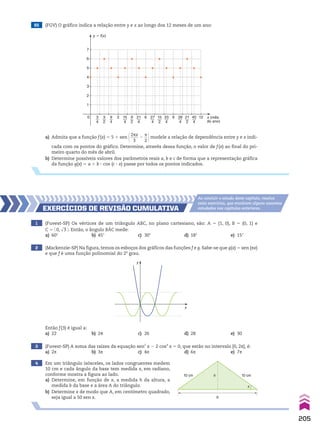 65 (FGV) O gráfico indica a relação entre y e x ao longo dos 12 meses de um ano:
1
0 3 6 9 12
2
3
4
5
6
7
y � f(x)
x (mês
do ano)
3
4
3
2
9
4
15
4
21
4
27
4
15
2
33
4
39
4
21
2
45
4
9
2
a) Admita que a função f(x) 5 5 1 sen @2sx
____
3
2
s
__
2 #modele a relação de dependência entre y e x indi-
cada com os pontos do gráfico. Determine, através dessa função, o valor de f(x) ao final do pri-
meiro quarto do mês de abril.
b) Determine possíveis valores dos parâmetros reais a, b e c de forma que a representação gráfica
da função g(x) 5 a 1 b 3 cos (c 3 x) passe por todos os pontos indicados.
y
x
1 (Fuvest-SP) Os vértices de um triângulo ABC, no plano cartesiano, são: A 5 (1, 0), B 5 (0, 1) e
C 5 @ 0, dll
3 #. Então, o ângulo BAC mede:
a) 60w b) 45w c) 30w d) 18w e) 15w
3 (Fuvest-SP) A soma das raízes da equação sen2
x 2 2 cos4
x 5 0, que estão no intervalo [0, 2s], é:
a) 2s b) 3s c) 4s d) 6s e) 7s
2 (Mackenzie-SP) Na figura, temos os esboços dos gráficos das funções f e g. Sabe-se que g(x) 5 sen (sx)
e que f é uma função polinomial do 2o
grau.
4 Em um triângulo isósceles, os lados congruentes medem
10 cm e cada ângulo da base tem medida x, em radiano,
conforme mostra a figura ao lado.
a) Determine, em função de x, a medida h da altura, a
medida b da base e a área A do triângulo.
b) Determine x de modo que A, em centímetro quadrado,
seja igual a 50 sen x.
EXERCÍCIOS dE REvISãO CumulatIva
Ao concluir o estudo deste capítulo, resolva
estes exercícios, que envolvem alguns assuntos
estudados nos capítulos anteriores.
Então f(3) é igual a:
a) 22 b) 24 c) 26 d) 28 e) 30
h
b
x
10 cm 10 cm
205
CAP 05.indb 205 02.09.10 10:26:28
 