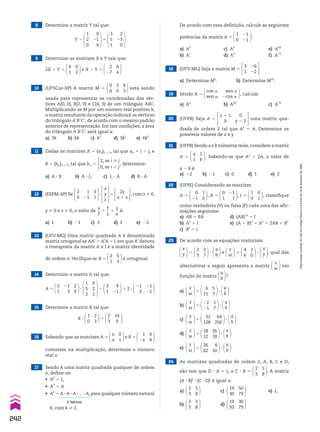 8 Determine a matriz Y tal que:
Y 2
1
2
0
9
21
4
5
3
5
1
2
23
0
9 Determine as matrizes X e Y tais que:
2X 1 Y 5
0
2
4
1
e X 2 Y 5
0
4
2
27
11 Dadas as matrizes A 5 (aij)2 # 3, tal que aij 5 i 2 j, e
B 5 (bij)3 # 3 , tal que bij 5
2, se i  j
0, se i , j
, determine:
a) A 3 B b) A 3 I3 c) I2 3 A d) B 3 A
12 (ESPM-SP) Se
2
0
3
1
1
21
3
x
y
z
5
2y
x 1 z
, com x % 0,
y % 0 e z % 0, o valor de
x
__
y
1
y
__
z
1
z
__
x
é:
a) 1 b) 21 c) 3 d) 2 e) 22
13 (UFV-MG) Uma matriz quadrada A é denominada
matriz ortogonal se AAt
5 At
A 5 I, em que At
denota
a transposta da matriz A e I é a matriz identidade
de ordem n. Verifique se B 5
5
3
2
1
é ortogonal.
15 Determine a matriz X tal que:
X 3
2
3
1
0
5
14
9
2
3
14 Determine a matriz A tal que:
10 (UFSCar-SP) A matriz M 5
2
0
0
0
4
3
está sendo
usada para representar as coordenadas dos vér-
tices A(0, 0), B(2, 0) e C(4, 3) de um triângulo ABC.
Multiplicando-se M por um número real positivo k,
a matriz resultante da operação indicará os vértices
do triângulo AeBeCe, de acordo com o mesmo padrão
anterior de representação. Em tais condições, a área
do triângulo AeBeCe será igual a:
a) 3k b) 6k c) k2
d) 3k2
e) 6k2
A 5
21
3
2
1
2
0
3
1
5
2
0
2
1
2
4
21
3
1
1 2 3
21
22
21
3
16 Sabendo que as matrizes A 5
0
1
x
x
e B 5
0
4
1
2x
comutam na multiplicação, determine o número
real x.
18 (UFV-MG) Seja a matriz M 5
26
22
3
1
.
a) Determine M2
. b) Determine M73
.
19 Sendo A 5
cos a
sen a
sen a
2cos a
, calcule:
a) A2
b) A50
c) A79
20 (UFPB) Seja A 5
x 1 1
0
0
y 2 2 uma matriz qua-
drada de ordem 2 tal que A2
5 A. Determine os
possíveis valores de x e y.
21 (UFPB) Sendo a e b números reais,considere a matriz
A 5
1
b
a
1
. Sabendo-se que A2
5 2A, o valor de
a 2 b é:
a) 22 b) 21 c) 0 d) 1 e) 2
22 (UFPE) Considerando as matrizes
A 5
1
0
0
21
, B 5
21
1
0
1
, I 5
0
1
1
0
, classifique
como verdadeira (V) ou falsa (F) cada uma das afir-
mações seguintes:
a) AB 5 BA d) (AB)12
5 I
b) A4
5 I e) (A 1 B)2
5 A2
1 2AB 1 B2
c) B6
5 I
23 De acordo com as equações matriciais
x
y 5
3
7
2
5
3
a
b
e
z
w
5
2
0
4
6
3
x
y , qual das
alternativas a seguir apresenta a matriz
z
w
em
função da matriz
a
b
?
a)
z
w
5
5
7
6
11
3
a
b
b)
z
w
5
1
7
22
21
3
a
b
c)
z
w
5
64
256
32
128
3
a
b
d)
z
w
5
26
18
18
12
3
a
b
e)
z
w
5
4
10
26
62
3
a
b
17 Sendo A uma matriz quadrada qualquer de ordem
n, define-se:
• A0
5 In
• A1
5 A
• Ak
5 A 3 A 3 A 3 ...3 A,para qualquer número natural
k fatores
24 As matrizes quadradas de ordem 2, A, B, C e D,
são tais que D 3 A 5 I2 e C 3 B 5
5
8
2
3
. A matriz
(A 3 B)t
3 (C 3 D)t
é igual a:
a)
5
8
2
3
c)
50
79
19
30
e) I2
b)
3
8
2
5
d)
30
79
19
50
De acordo com essa definição, calcule as seguintes
potências da matriz A 5
21
21
1
0
:
a) A0
c) A2
e) A50
b) A1
d) A3
f) A73
k, com k  2.
242
Reprodução
proibida.
Art.184
do
Código
Penal
e
Lei
9.610
de
19
de
fevereiro
de
1998.
CAP 6.indb 242 02.09.10 10:48:20
 