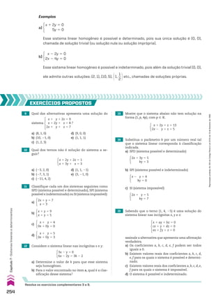 assinale a alternativa que apresenta uma afirmação
verdadeira.
a) Os coeficientes a, b, c, d, e, f podem ser todos
iguais a 0.
b) Existem valores reais dos coeficientes a, b, c, d,
e, f para os quais o sistema é possível e determi-
nado.
c) Existem valores reais dos coeficientes a, b, c, d, e,
f para os quais o sistema é impossível.
d) O sistema é possível e indeterminado.
Exemplos
a)
x 1 2y 5 0
5y 5 0
b)
x 2 2y 5 0
2x 2 4y 5 0
Esse sistema linear homogêneo é possível e determinado, pois sua única solução é (0, 0),
chamada de solução trivial (ou solução nula ou solução imprópria).
Esse sistema linear homogêneo é possível e indeterminado, pois além da solução trivial (0, 0),
ele admite outras soluções: (2, 1), (10, 5), @1,
1
__
2 #etc., chamadas de soluções próprias.
9 Qual das alternativas apresenta uma solução do 13 Mostre que o sistema abaixo não tem solução na
forma (1, p, 4p), com p 9 V.
EXERCÍCIOS pROpOStOS
Resolva os exercícios complementares 3 a 9.
10 Qual dos ternos não é solução do sistema a se-
guir?
a) (8, 1, 0) d) (9, 0, 0)
b) (10, 21, 0) e) (1, 1, 1)
c) (1, 2, 3)
sistema
x 1 y 1 2z 5 9
x 1 2y 1 z 5 8
2x 1 y 1 z 5 7
?
a) (23, 2, 0) d) (1, 1, 21)
b) (27, 3, 1) e) (3, 21, 0)
c) (211, 4, 2)
x 1 2y 1 2z 5 1
x 1 3y 1 z 5 3
2x 1 y 5 7
x 5 3
x 1 y 5 4
0x 1 0y 5 0
x 1 y 5 9
x 1 y 5 5
x 1 y 5 5
0x 1 0y 5 3
11 Classifique cada um dos sistemas seguintes como
SPD (sistema possível e determinado), SPI (sistema
possível e indeterminado) ou SI (sistema impossível):
a)
c)
b)
d)
12 Considere o sistema linear nas incógnitas x e y:
a) Determine o valor de k para que esse sistema
seja homogêneo.
b) Para o valor encontrado no item a, qual é a clas-
sificação desse sistema?
3x 2 y 5 0
6x 2 2y 5 3k 2 2
x 1 ay 1 bz 5 0
cx 1 y 1 dz 5 0
ex 1 fy 1 z 5 0
x 1 2y 1 z 5 13
2x 2 y 1 z 5 5
14 Substitua o parâmetro k por um número real tal
que o sistema linear corresponda à classificação
indicada.
a) SPD (sistema possível e determinado)
2x 1 3y 5 5
ky 5 3
x 2 y 5 4
ky 5 0
2x 1 y 5 5
ky 5 7
b) SPI (sistema possível e indeterminado)
c) SI (sistema impossível)
15 Sabendo que o terno (1, 4, 25) é uma solução do
sistema linear nas incógnitas x, y e z:
254
Capítulo
7
•
Sistemas
lineares
e
determinantes
Reprodução
proibida.
Art.184
do
Código
Penal
e
Lei
9.610
de
19
de
fevereiro
de
1998.
CAP 7.indb 254 02.09.10 11:00:22
 