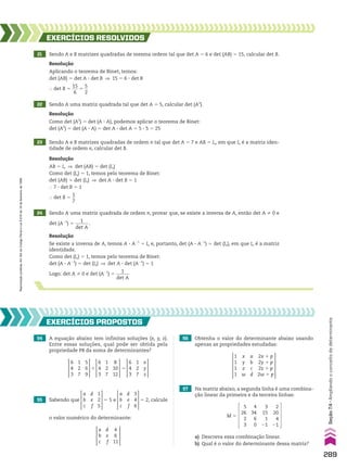 21 Sendo A e B matrizes quadradas de mesma ordem tal que det A 5 6 e det (AB) 5 15, calcular det B.
22 Sendo A uma matriz quadrada tal que det A 5 5, calcular det (A2
).
24 Sendo A uma matriz quadrada de ordem n, provar que, se existe a inversa de A, então det A % 0 e
det (A21
) 5
1
______
det A
.
23 Sendo A e B matrizes quadradas de ordem n tal que det A 5 7 e AB 5 In, em que In é a matriz iden-
tidade de ordem n, calcular det B.
EXERCÍCIOS RESOlvIdOS
Resolução
Aplicando o teorema de Binet, temos:
det (AB) 5 det A 3 det B ] 15 5 6 3 det B
} det B 5
15
___
6
5
5
__
2
Resolução
AB 5 In ] det (AB) 5 det (In)
Como det (In) 5 1, temos pelo teorema de Binet:
det (AB) 5 det (In) ] det A 3 det B 5 1
} 7 3 det B 5 1
} det B 5
1
__
7
Resolução
Se existe a inversa de A, temos A 3 A21
5 In e, portanto, det (A 3 A21
) 5 det (In), em que In é a matriz
identidade.
Como det (In) 5 1, temos pelo teorema de Binet:
det (A 3 A21
) 5 det (In) ] det A 3 det (A21
) 5 1
Logo: det A % 0 e det (A21
) 5
1
______
det A
Resolução
Como det (A2
) 5 det (A 3 A), podemos aplicar o teorema de Binet:
det (A2
) 5 det (A 3 A) 5 det A 3 det A 5 5 3 5 5 25
54 A equação abaixo tem infinitas soluções (x, y, z).
Entre essas soluções, qual pode ser obtida pela
propriedade P8 da soma de determinantes?
56 Obtenha o valor do determinante abaixo usando
apenas as propriedades estudadas:
57 Na matriz abaixo, a segunda linha é uma combina-
ção linear da primeira e da terceira linhas:
EXERCÍCIOS pROpOStOS
6
4
3
5
6
9
1
2
7
6
4
3
x
y
z
1
2
7
6
4
3
8
10
12
1
2
7
1 5
55 Sabendo que
a
b
c
1
2
5
d
e
f
5 5 e
a
b
c
3
4
6
d
e
f
5 2, calcule
o valor numérico do determinante:
a
b
c
4
6
11
d
e
f
1
1
1
1
2x 1 p
2y 1 p
2z 1 p
2w 1 p
x
y
z
w
a
b
c
d
M 5
5
26
2
3
3
15
1
21
4
34
6
0
2
20
4
21
a) Descreva essa combinação linear.
b) Qual é o valor do determinante dessa matriz?
289
Seção
7.4
•
Ampliando
o
conceito
de
determinante
Reprodução
proibida.
Art.184
do
Código
Penal
e
Lei
9.610
de
19
de
fevereiro
de
1998.
CAP 7.indb 289 02.09.10 11:00:36
 
