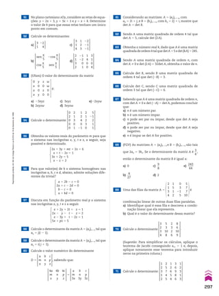 51 No plano cartesiano xOy,considere as retas de equa-
ções: y 5 2x 1 3, y 5 3x 1 1 e y 5 x 1 k. Determine
o valor de k para que essas retas tenham um único
ponto em comum.
3
1
22
4
3
1
4
1
2
3
22
21
21
2
1
3
2
1
4
0
0
3
1
0
4
21
22
0
1
sen
s
__
5
cos
s
__
5
2cos
s
__
5
sen
s
__
5
a)
b) d)
c)
52 Calcule os determinantes:
53 (Ufam) O valor do determinante da matriz
0
x
x
x
y
0
0
y
z
0
z
0
w
w
0
0
é:
a) 23xyz c) 3xyz e)22xyw
b) 2xyzw d) 3xyzw
54 Calcule o determinante:
0
2
0
0
0
2
1
3
0
1
2
1
2
3
0
1
2
4
0
21
5
21
2
1
1
55 Obtenha os valores reais do parâmetro m para que
o sistema nas incógnitas x, y, t e z, a seguir, seja
possível e determinado.
2x 1 3y 1 mt 1 2z 5 6
x 1 t 2 2z 5 1
3x 1 2y 5 5
x 2 z 5 2
a 1 2b 2 c 5 0
2a 1 c 2 2d 5 0
b 2 c 5 0
a 1 kd 5 0
56 Para que valor(es) de k o sistema homogêneo nas
incógnitas a, b, c e d, abaixo, admite soluções dife-
rentes da trivial?
x 1 2y 1 2t 1 z 5 1
2x 2 y 2 t 2 z 5 2
x 2 3y 1 t 2 2z 5 1
5x 1 pz 5 5
58 Calcule o determinante da matriz A 5 (aij)n # n tal que
aij 5 j(i 2 1).
57 Discuta em função do parâmetro real p o sistema
nas incógnitas x, y, t e z a seguir.
59 Calcule o determinante da matriz A 5 (aij)n # n tal que
aij 5 i( j 1 1).
60 Calcule o valor numérico do determinante
D 5
a
m
x
b
n
y
c
p
z
, sabendo que:
4a
m
x
4b
n
y
4c
p
z
5
a
m
3x
b
n
3y
c
p
3z
61 Considerando as matrizes: A 5 (aij)n # n, com
aij 5 2i 1 j, e B 5 (bij)n # n, com bij 5 2j 1 i, mostre que
det A 5 det B.
62 Sendo A uma matriz quadrada de ordem 4 tal que
det A 5 5, calcule det (2A).
63 Obtenha o número real k, dado que A é uma matriz
quadradadeordem4talquedetA55edet(kA)5245.
64 Sendo A uma matriz quadrada de ordem n, com
det A % 0 e det (2A) 5 32det A, obtenha o valor de n.
65 Calcule det B, sendo B uma matriz quadrada de
ordem 4 tal que det (2B) 5 3.
66 Calcule det C, sendo C uma matriz quadrada de
ordem 3 tal que det (2C) 5 6.
67 Sabendo que A é uma matriz quadrada de ordem n,
com det A % 0 e det (2A) 5 det A, podemos concluir
que:
a) n é um número par.
b) n é um número ímpar.
c) n pode ser par ou ímpar, desde que det A seja
positivo.
d) n pode ser par ou ímpar, desde que det A seja
negativo.
e) n é ímpar se det A for positivo.
68 (FGV) As matrizes A 5 (aij)4 # 4 e B 5 (bij)4 # 4 são tais
que 2aij 5 3bij. Se o determinante da matriz A é
3
__
4
,
então o determinante da matriz B é igual a:
a) 0 c)
9
__
8
e)
243
____
64
b)
4
___
27
d) 2
69 Uma das filas da matriz A 5
2
1
3
4
1
5
1
2
5
7
7
10
0
3
21
5
é
70 Calcule o determinante
3
2
3
4
2
3
2
6
5
3
10
8
8
6
10
9
.
71 Calcule o determinante:
1
2
3
1
2
1
2
6
5
4
2
5
7
4
5
3
6
9
8
6
1
2
3
1
3
combinação linear de outras duas filas paralelas.
a) Identifique qual é essa fila e descreva a combi-
nação linear que ela representa.
b) Qual é o valor do determinante dessa matriz?
(Sugestão: Para simplificar os cálculos, aplique o
teorema de Jacobi conseguindo a11 5 1 e, depois,
aplique novamente esse teorema para introduzir
zeros na primeira coluna.)
297
Reprodução
proibida.
Art.184
do
Código
Penal
e
Lei
9.610
de
19
de
fevereiro
de
1998.
CAP 7.indb 297 02.09.10 11:00:40
 