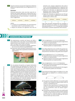 1 Um experimento consiste em lançar um dado e
uma moeda sobre uma mesa. Um resultado desse
experimento é, por exemplo, o par (5, coroa), isto é,
face 5 no dado e face coroa na moeda.
a) Escreva todos os possíveis resultados, organizan-
do-os em uma matriz de possibilidades.
b) Determine, pelo princípio fundamental da con-
tagem, quantos são os possíveis resultados desse
experimento.
5 Com os algarismos 0, 4, 5, 7 e 9, determine:
a) Quantos números naturais de quatro algarismos
podem ser representados.
b) Quantos números naturais de quatro algarismos
distintos podem ser representados.
2 Em um ginásio de esportes, os lugares destinados
aos espectadores são separados em 4 setores, com
a mesma quantidade de cadeiras em cada um: se-
tores azul, laranja, amarelo e verde. Em um setor,
cada cadeira é identificada por uma das 26 letras do
alfabeto, seguida de um dos números naturais de 1 a
45. O bilhete de ingresso ao estádio apresenta uma
sequência com uma cor, uma letra e um número.
Assim, por exemplo (azul, G, 38), indica: setor azul,
fila G, cadeira 38. Quantas cadeiras são destinadas
aos espectadores se o total de cadeiras é igual ao
total de possibilidades de identificação?
6 Com os algarismos 1, 3, 4, 5, 7 e 9, determine:
a) Quantos números naturais pares de três algaris-
mos podem ser formados.
b) Quantos números naturais pares de três algaris-
mos distintos podem ser formados.
7 Duas linhas de ônibus ligam as cidades A e B, e três
linhas ligam as cidades B e C, conforme mostra o
esquema:
3 Com os algarismos 1, 2, 3, 4, 5 e 6, determine:
a) quantos números naturais de quatro algarismos
podem ser representados.
b) quantos números naturais de quatro algarismos
distintos podem ser representados.
4 Dez atletas disputam uma corrida. De quantas ma-
neiras diferentes pode ocorrer a classificação dos
três primeiros colocados se não pode haver empate?
EXERCÍCIOS pROpOStOS
A B C
a) De quantos modos diferentes um usuário pode
escolher uma sequência dessas linhas indo de
A para C e passando por B?
(Sugestão: Esse experimento é composto de dois
outros: ir de A para B e de B para C. Represente
por um quadrinho cada um desses experi-
mentos.)
b) De quantas maneiras diferentes um usuário pode
escolher uma sequência dessas linhas fazendo
o trajeto de ida e volta de A para C e passando
por B na ida e na volta de modo que não use a
mesma linha que usou na ida?
4 Quantos números naturais de 4 algarismos distintos
podem ser representados com os algarismos 0, 2, 3,
7, 8 e 9?
Resolução
Devemos preencher cada uma das casas do es-
quema sem repetir algarismos e observando que o
zero não pode ocupar a primeira casa da esquerda
(milhares), pois, se isso ocorresse, o número não
teria 4 algarismos.
milhares centenas dezenas unidades
Logo, pelo princípio fundamental da contagem, o
total de números que podem ser representados é
dado pelo produto 5 3 5 3 4 3 3. Ou seja, nas condições
enunciadas, é possível representar 300 números.
Assim:
• O número de possibilidades de preenchimento
da primeira casa é 5, pois excluímos o zero.
• Depois de colocado um algarismo não nulo na
milhares centenas dezenas unidades
5 5 4 3
primeira casa, restam 4 algarismos não nulos e
o zero como possibilidades para a segunda casa;
logo, temos 5 possibilidades para a segunda casa.
• Depois de colocados os algarismos nas duas
primeiras casas, restam 4 algarismos como pos-
sibilidades para a terceira casa.
• Depois de colocados os algarismos nas três pri-
meiras casas, restam 3 algarismos como possibi-
lidades para a última casa.
310
Capítulo
8
•
Análise
combinatória
e
binômio
de
Newton
Reprodução
proibida.
Art.184
do
Código
Penal
e
Lei
9.610
de
19
de
fevereiro
de
1998.
CAP 8.indb 310 02.09.10 11:13:49
 