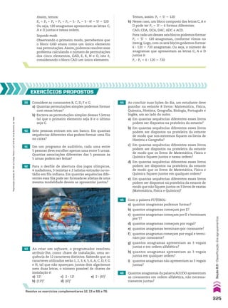 Assim, temos:
P4 1 P4 1 P4 1 P4 1 P4 5 5 3 P4 5 5 3 4! 5 5! 5 120
Ou seja, 120 anagramas apresentam as letras C,
A e D juntas e nessa ordem.
Segundo modo
Observando o primeiro modo, percebemos que
o bloco CAD atuou como um único elemento
nas permutações.Assim, podemos resolver esse
problema calculando o número de permutações
dos cinco elementos, CAD, E, R, N e O, isto é,
considerando o bloco CAD um único elemento.
39 Considere as consoantes B, C, D, F e G.
a) Quantas permutações simples podemos formar
com essas letras?
b) Escreva as permutações simples dessas 5 letras
tal que o primeiro elemento seja B e o último
seja C.
40 Sete pessoas entram em um banco. Em quantas
sequências diferentes elas podem formar uma fila
no caixa?
EXERCÍCIOS pROpOStOS
41 Em um programa de auditório, cada uma entre
5 pessoas deve escolher apenas uma entre 5 urnas.
Quantas associações diferentes das 5 pessoas às
5 urnas podem ser feitas?
42 Para o desfile de abertura dos jogos olímpicos,
4 nadadores, 3 tenistas e 2 iatistas entrarão no es-
tádio em fila indiana. Em quantas sequências dife-
rentes essa fila pode ser formada se atletas de uma
mesma modalidade devem se apresentar juntos?
43 Ao criar um software, o programador resolveu
atribuir-lhe, como chave de instalação, uma se-
quência de 12 caracteres distintos. Sabendo que os
caracteres utilizados serão 1, 2, 3, 4, 5, 6, A, C, D, F, G
e H, tal que não apareçam juntos dois algarismos
nem duas letras, o número possível de chaves de
instalação é:
a) 12! c) 2 3 12! e) 2 3 (6!)2
b) (12!)2
d) (6!)2
Temos, assim: P5 5 5! 5 120
h) Nesse caso, um bloco composto das letras C, A e
D pode ter P3 5 3! 5 6 formas diferentes:
CAD, CDA, DCA, DAC, ADC e ACD.
Para cada um desses seis blocos podemos formar
P5 5 5! 5 120 anagramas, conforme vimos no
item g. Logo, com os seis blocos podemos formar
6 3 120 5 720 anagramas. Ou seja, o número de
anagramas que apresentam as letras C, A e D
juntas é:
P3 3 P5 5 6 3 120 5 720
45 Com a palavra FUTEBOL:
a) quantos anagramas podemos formar?
b) quantos anagramas começam por E?
c) quantos anagramas começam por E e terminam
por T?
d) quantos anagramas começam por vogal?
e) quantos anagramas terminam por consoante?
f) quantos anagramas começam por vogal e termi-
nam por consoante?
g) quantos anagramas apresentam as 3 vogais
juntas e em ordem alfabética?
h) quantos anagramas apresentam as 3 vogais
juntas em qualquer ordem?
i) quantos anagramas não apresentam as 3 vogais
juntas?
46 Quantos anagramas da palavra AGUDO apresentam
as consoantes em ordem alfabética, não necessa-
riamente juntas?
44 Ao concluir suas lições do dia, um estudante deve
guardar na estante 8 livros: Matemática, Física,
Química, História, Geografia, Biologia, Português e
Inglês, um ao lado do outro.
a) Em quantas sequências diferentes esses livros
podem ser dispostos na prateleira da estante?
b) Em quantas sequências diferentes esses livros
podem ser dispostos na prateleira da estante
de modo que nos extremos fiquem os livros de
História e Geografia?
c) Em quantas sequências diferentes esses livros
podem ser dispostos na prateleira da estante
de modo que os livros de Matemática, Física e
Química fiquem juntos e nessa ordem?
d) Em quantas sequências diferentes esses livros
podem ser dispostos na prateleira da estante
de modo que os livros de Matemática, Física e
Química fiquem juntos em qualquer ordem?
e) Em quantas sequências diferentes esses livros
podem ser dispostos na prateleira da estante de
modo que não fiquem juntos os 3 livros de exatas
(Matemática, Física e Química)?
Resolva os exercícios complementares 12, 13 e 69 a 78.
325
Seção
8.3
•
Classificação
dos
agrupamentos
Reprodução
proibida.
Art.184
do
Código
Penal
e
Lei
9.610
de
19
de
fevereiro
de
1998.
CAP 8.indb 325 02.09.10 11:14:05
 
