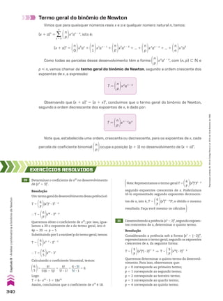 29 Determinar o coeficiente de x20
no desenvolvimento
de (x4
1 3)6
.
30 Desenvolvendo a potência (x5
2 2)9
,segundo expoen-
tes crescentes de x, determinar o quinto termo.
Resolução
Um termogeraldodesenvolvimentodessapotênciaé:
T 5
6
p
(x4
)p
3 36 2 p
} T 5
6
p
x4p
3 36 2 p
Queremos obter o coeficiente de x20
; por isso, igua-
lamos a 20 o expoente de x do termo geral, isto é:
4p 5 20 ] p 5 5
Substituindo por 5 a variável p do termo geral,temos:
T 5
6
5
x4 3 5
3 36 2 5
} T 5
6
5
x20
3 31
Calculando o coeficiente binomial, temos:
6
5
5
6!
_________
5!(6 2 5)!
5
6!
______
5! 3 1!
5
6 3 5!
_____
5! 3 1
5 6
Logo:
T 5 6 3 x20
3 3 5 18x20
Assim, concluímos que o coeficiente de x20
é 18.
Resolução
Considerando a potência sob a forma [x5
1 (22)]9
,
representamos o termo geral, segundo os expoentes
crescentes de x, da seguinte forma:
T 5
9
p
(x5
)p
(22)9 2 p
] T 5
9
p
x5p
(22)9 2 p
Queremos determinar o quinto termo do desenvol-
vimento. Para isso, observamos que:
p 5 0 corresponde ao primeiro termo;
p 5 1 corresponde ao segundo termo;
p 5 2 corresponde ao terceiro termo;
p 5 3 corresponde ao quarto termo;
p 5 4 corresponde ao quinto termo.
Nota: Representamos o termo geral T 5
6
p
(x4
)p
36 2 p
segundo expoentes crescentes de x. Poderíamos
tê-lo representado segundo expoentes decrescen-
tes de x, isto é, T 5
6
p
(x4
)6 2 p
3p
, e obtido o mesmo
resultado. Faça você mesmo os cálculos.
EXERCÍCIOS RESOlvIdOS
Termo geral do binômio de Newton
Vimos que para quaisquer números reais x e a e qualquer número natural n, temos:
(x 1 a)n
5 ∑
p 5 0
n
n
p
xp
an 2 p
, isto é:
(x 1 a)n
5
n
0
x0
an
1
n
1
x1
an 2 1
1
n
2
x2
an 2 2
1 ... 1
n
p
xp
an 2 p
1 ... 1
n
n
xn
a0
Como todas as parcelas desse desenvolvimento têm a forma
n
p
xp
an 2 p
, com {n, p} - v e
p  n, vamos chamar de termo geral do binômio de Newton, segundo a ordem crescente dos
expoentes de x, a expressão:
Observando que (x 1 a)n
5 (a 1 x)n
, concluímos que o termo geral do binômio de Newton,
segundo a ordem decrescente dos expoentes de x, é dado por:
Note que, estabelecida uma ordem, crescente ou decrescente, para os expoentes de x, cada
parcela de coeficiente binomial
n
p
ocupa a posição (p 1 1) no desenvolvimento de (x 1 a)n
.
T 5
n
p
xp
an 2 p
T 5
n
p
xn 2 p
ap
340
Capítulo
8
•
Análise
combinatória
e
binômio
de
Newton
Reprodução
proibida.
Art.184
do
Código
Penal
e
Lei
9.610
de
19
de
fevereiro
de
1998.
CAP 8.indb 340 02.09.10 11:14:25
 
