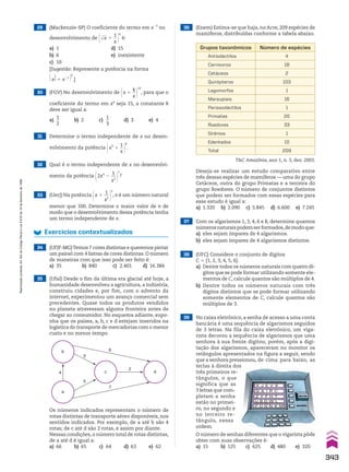 39 No caixa eletrônico, a senha de acesso a uma conta
bancária é uma sequência de algarismos seguidos
de 3 letras. Na fila do caixa eletrônico, um viga-
rista decorou a sequência de algarismos que uma
senhora à sua frente digitou; porém, após a digi-
tação dos algarismos, apareceram no monitor os
retângulos apresentados na figura a seguir, sendo
que a senhora pressionou, de cima para baixo, as
teclas à direita dos
três primeiros re-
tângulos, o que
significa que as
3 letras que com-
pletam a senha
estão no primei-
ro, no segundo e
no terceiro re-
tângulo, nessa
ordem.
29 (Mackenzie-SP) O coeficiente do termo em x23
no
desenvolvimento de @dll
x 1
1
__
x #
6
é:
a) 1 d) 15
b) 6 e) inexistente
c) 10
[Sugestão: Represente a potência na forma
@x
1
__
2 1 x21 #6
.]
30 (FGV) No desenvolvimento de @x 1
k
__
x #
10
, para que o
coeficiente do termo em x4
seja 15, a constante k
deve ser igual a:
a)
1
__
2
b) 2 c)
1
__
3
d) 3 e) 4
31 Determine o termo independente de x no desen-
volvimento da potência @x3
1
1
__
x #
8
.
32 Qual é o termo independente de x no desenvolvi-
mento da potência @2x4
2
1
__
x3 #
7
?
33 (Uerj) Na potência @x 1
1
__
x5 #
n
, n é um número natural
menor que 100. Determine o maior valor de n de
modo que o desenvolvimento dessa potência tenha
um termo independente de x.
Exercícios contextualizados
34 (UFJF-MG)Temos 7 cores distintas e queremos pintar
um painel com 4 listras de cores distintas. O número
de maneiras com que isso pode ser feito é:
a) 35 b) 840 c) 2.401 d) 16.384
35 (Ufal) Desde o fim da última era glacial até hoje, a
humanidade desenvolveu a agricultura, a indústria,
construiu cidades e, por fim, com o advento da
internet, experimentou um avanço comercial sem
precedentes. Quase todos os produtos vendidos
no planeta atravessam alguma fronteira antes de
chegar ao consumidor. No esquema adiante, supo-
nha que os países, a, b, c e d estejam inseridos na
logística do transporte de mercadorias com o menor
custo e no menor tempo.
Os números indicados representam o número de
rotas distintas de transporte aéreo disponíveis, nos
sentidos indicados. Por exemplo, de a até b são 4
rotas; de c até d são 2 rotas, e assim por diante.
Nessas condições, o número total de rotas distintas,
de a até d é igual a:
a) 66 b) 65 c) 64 d) 63 e) 62
36 (Enem) Estima-se que haja, no Acre, 209 espécies de
mamíferos, distribuídas conforme a tabela abaixo.
37 Com os algarismos 1, 3, 4, 6 e 8, determine quantos
númerosnaturaispodemserformados,demodoque:
a) eles sejam ímpares de 4 algarismos.
b) eles sejam ímpares de 4 algarismos distintos.
Deseja-se realizar um estudo comparativo entre
três dessas espécies de mamíferos — uma do grupo
Cetáceos, outra do grupo Primatas e a terceira do
grupo Roedores. O número de conjuntos distintos
que podem ser formados com essas espécies para
esse estudo é igual a:
a) 1.320 b) 2.090 c) 5.845 d) 6.600 e) 7.245
Grupos taxonômicos Número de espécies
Antiodáctilos 4
Carnívoros 18
Cetáceos 2
Quirópteros 103
Lagomorfos 1
Marsupiais 16
Perissodáctilos 1
Primatas 20
Roedores 33
Sirênios 1
Edentados 10
Total 209
TC Amazônia, ano 1, n. 3, dez. 2003.
O número de senhas diferentes que o vigarista pôde
obter com suas observações é:
a) 15 b) 125 c) 625 d) 480 e) 320
a
b 6
7
5
2
4
3
c d
38 (UFC) Considere o conjunto de dígitos
C 5 {1, 2, 3, 4, 5, 6}.
a) Dentre todos os números naturais com quatro dí-
gitos que se pode formar utilizando somente ele-
mentos de C, calcule quantos são múltiplos de 4.
b) Dentre todos os números naturais com três
dígitos distintos que se pode formar utilizando
somente elementos de C, calcule quantos são
múltiplos de 3.
343
Reprodução
proibida.
Art.184
do
Código
Penal
e
Lei
9.610
de
19
de
fevereiro
de
1998.
CAP 8.indb 343 02.09.10 11:14:28
 