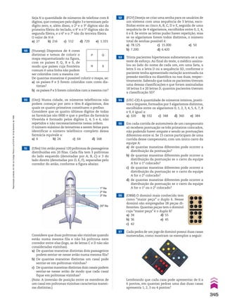 Seja N a quantidade de números de telefone com 8
dígitos, que começam pelo dígito 3 e terminam pelo
dígito zero, e, além disso, o 2o
e o 3o
dígitos são da
primeira fileira do teclado, o 4o
e o 5o
dígitos são da
segunda fileira, e o 6o
e o 7o
são da terceira fileira.
O valor de N é:
a) 27 b) 216 c) 512 d) 729 e) 1.331
49 (Vunesp) Dispomos de 4 cores
distintas e temos de colorir o
mapa esquematizado na figura,
com os países P, Q , R e S, de
modo que países cuja fronteira
comum é uma linha não podem
ser coloridos com a mesma cor.
De quantas maneiras é possível colorir o mapa, se:
a) os países P e S forem coloridos com cores dis-
tintas?
b) os países P e S forem coloridos com a mesma cor?
50 (Uerj) Numa cidade, os números telefônicos não
podem começar por zero e têm 8 algarismos, dos
quais os quatro primeiros constituem o prefixo.
Considere que os quatro últimos dígitos de todas
as farmácias são 0000 e que o prefixo da farmácia
Vivavida é formado pelos dígitos 2, 4, 5 e 6, não
repetidos e não necessariamente nessa ordem.
O número máximo de tentativas a serem feitas para
identificar o número telefônico completo dessa
farmácia equivale a:
a) 6 b) 24 c) 64 d) 168
P Q
S
R
51 (Ufes) Um avião possui 120 poltronas de passageiros
distribuídas em 20 filas. Cada fila tem 3 poltronas
do lado esquerdo (denotadas por A, B, C) e 3 do
lado direito (denotadas por D, E, F), separadas pelo
corredor do avião, conforme a figura abaixo.
ABC DEF
.
.
.
.
.
.
1a
fila
2a
fila
3a
fila
20a
fila
Considere que duas poltronas são vizinhas quando
estão numa mesma fila e não há poltrona nem
corredor entre elas (logo, as de letras C e D não são
consideradas vizinhas).
a) De quantas maneiras distintas dois passageiros
podem sentar-se nesse avião numa mesma fila?
b) De quantas maneiras distintas um casal pode
sentar-se em poltronas vizinhas?
c) De quantas maneiras distintas dois casais podem
sentar-se nesse avião de modo que cada casal
fique em poltronas vizinhas?
(Nota: A inversão de posição entre os membros de
um casal em poltronas vizinhas caracteriza manei-
ras distintas.)
52 (FGV) Deseja-se criar uma senha para os usuários de
um sistema com uma sequência de 3 letras, esco-
lhidas entre as cinco A, B, C, D e E, seguida de uma
sequência de 4 algarismos, escolhidos entre 0, 2, 4,
6 e 8. Se entre as letras puder haver repetição, mas
se os algarismos forem todos distintos, o número
total de senhas possível é:
a) 78.125 c) 15.000 e) 50
b) 7.200 d) 6.420
53 Trinta pacientes hipertensos submeteram-se a um
teste de esforço. Ao final do teste, o médico assina-
lou ao lado do nome de cada um, em uma lista, a
letra S ou a letra D ou a sequência SD, conforme o
paciente tenha apresentado variação acentuada na
pressão sistólica ou diastólica ou nas duas, respec-
tivamente. Sabendo que todos os pacientes tiveram
uma dessas classificações e que foram assinaladas
18 letras S e 20 letras D, quantos pacientes tiveram
a classificação SD?
54 (UFC-CE) A quantidade de números inteiros, positi-
vos e ímpares, formados por 3 algarismos distintos,
escolhidos entre os algarismos 0, 1, 2, 3, 4, 5, 6, 7, 8
e 9, é igual a:
a) 320 b) 332 c) 348 d) 360 e) 384
55 Em cada corrida de automóveis de um campeonato
só recebem pontuação os três primeiros colocados,
não podendo haver empate e sendo as pontuações
diferentes entre si. Se 15 carros participam de uma
corrida desse campeonato, com um único carro da
equipe A:
a) de quantas maneiras diferentes pode ocorrer a
distribuição da pontuação?
b) de quantas maneiras diferentes pode ocorrer a
distribuição da pontuação se o carro da equipe
A for o 1o
colocado?
c) de quantas maneiras diferentes pode ocorrer a
distribuição da pontuação se o carro da equipe
A for o 2o
colocado?
d) de quantas maneiras diferentes pode ocorrer a
distribuição da pontuação se o carro da equipe
A for o 1o
ou o 2o
colocado?
56 (OBM) O dominó mais conhecido tem
como “maior peça” o duplo 6. Nesse
dominó são empregadas 28 peças di-
ferentes. Quantas peças tem o dominó
cuja “maior peça” é o duplo 8?
a) 34 d) 55
b) 36 e) 45
c) 42
Lembrando que cada casa pode apresentar de 0 a
6 pontos, em quantas pedras uma das duas casas
apresenta 1, 2, 3 ou 4 pontos?
57 Cada pedra de um jogo de dominó possui duas casas
numeradas, como mostram os exemplos a seguir:
345
Reprodução
proibida.
Art.184
do
Código
Penal
e
Lei
9.610
de
19
de
fevereiro
de
1998.
CAP 8.indb 345 02.09.10 11:14:32
 